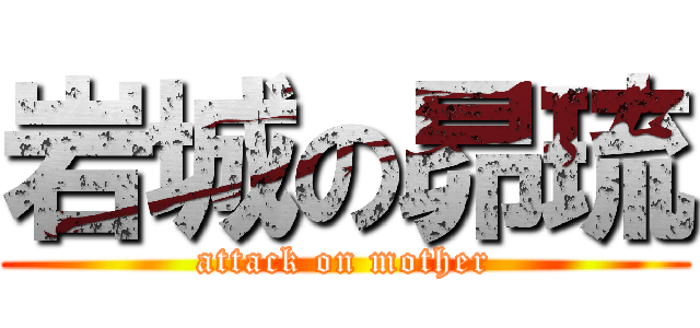 岩城の昴琉 (attack on mother)