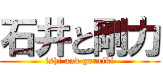 石井と剛力 (ishi and gouriki)