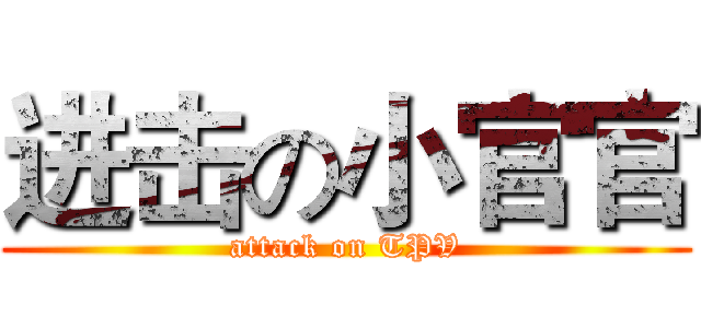 进击の小官官 (attack on TPV)