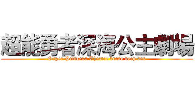 超能勇者深海公主劇場 (Super Princess Theatre brave deep sea)