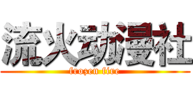 流火动漫社 (frozen fire)