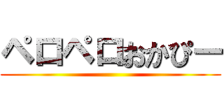 ペロペロおかぴー ()