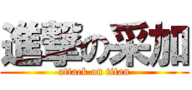 進撃の采加 (attack on titan)