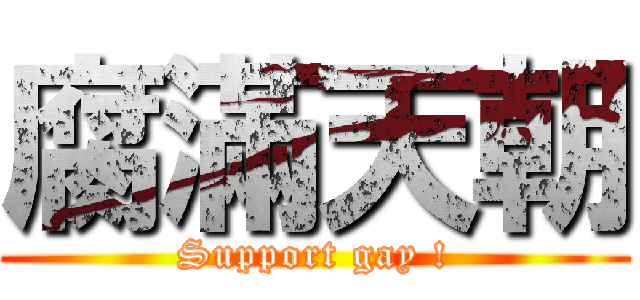 腐滿天朝 (Support gay !)