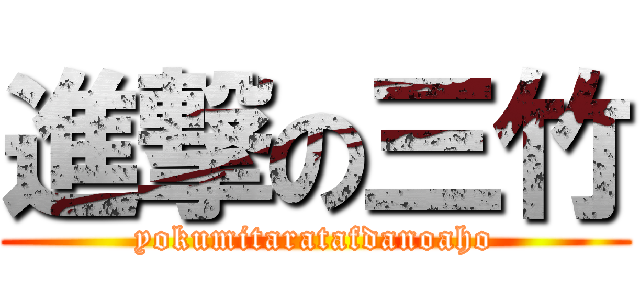 進撃の三竹 (yokumitaratafdanoaho)