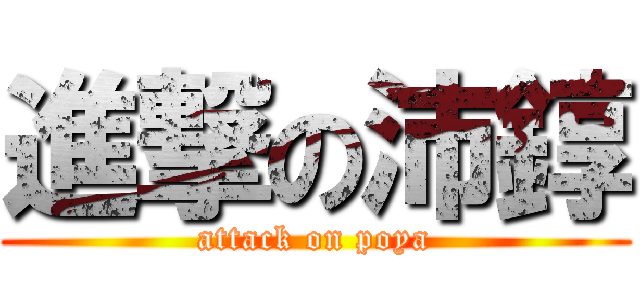 進撃の沛錞 (attack on poya)