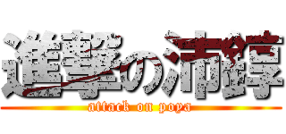 進撃の沛錞 (attack on poya)