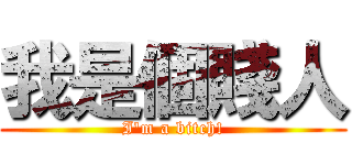 我是個賤人 (I\'m a bitch!)