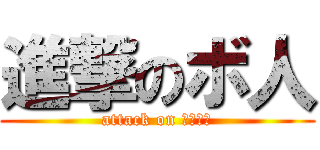 進撃のボ人 (attack on こんぼい)