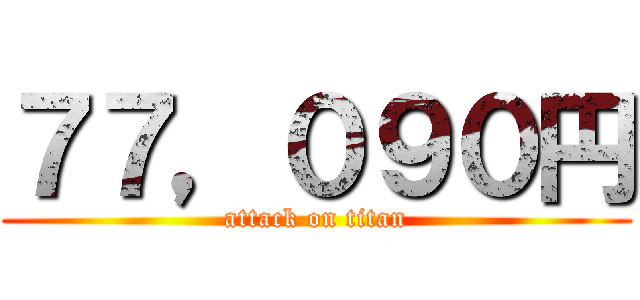 ７７，０９０円 (attack on titan)