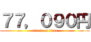 ７７，０９０円 (attack on titan)