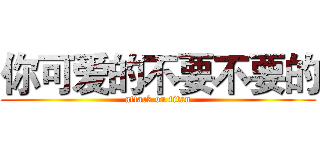 你可爱的不要不要的 (attack on titan)