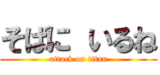 そばに いるね (attack on titan)