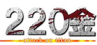 ２２０金 (attack on titan)