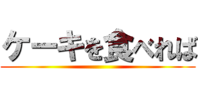 ケーキを食べれば ()