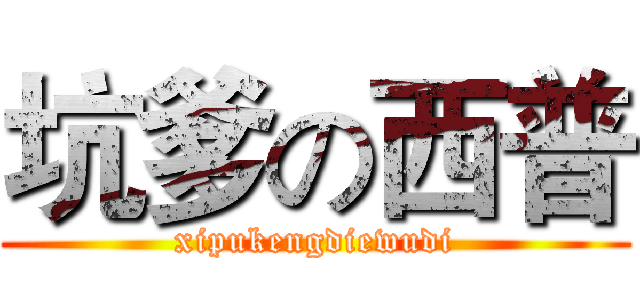 坑爹の西普 (xipukengdiewudi)