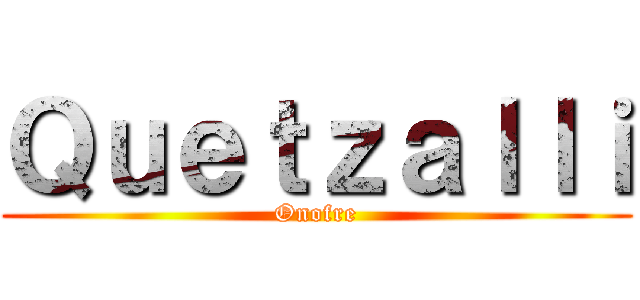 Ｑｕｅｔｚａｌｌｉ (Onofre)