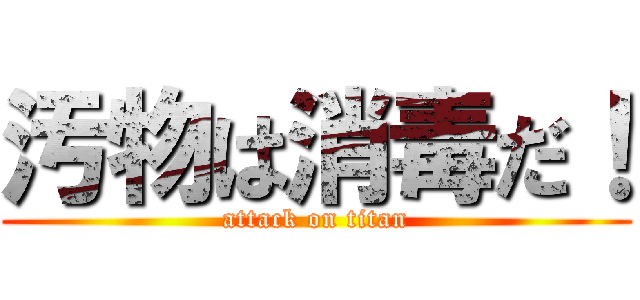 汚物は消毒だ！ (attack on titan)