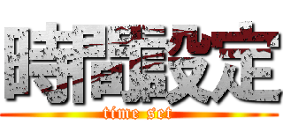 時間設定 (time set)