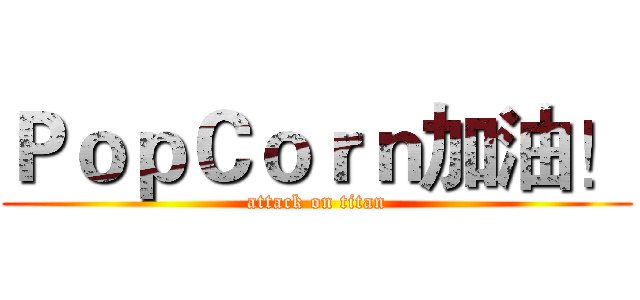 ＰｏｐＣｏｒｎ加油！ (attack on titan)