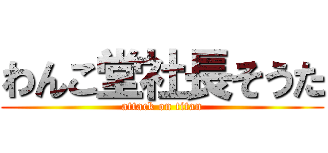 わんこ堂社長そうた (attack on titan)