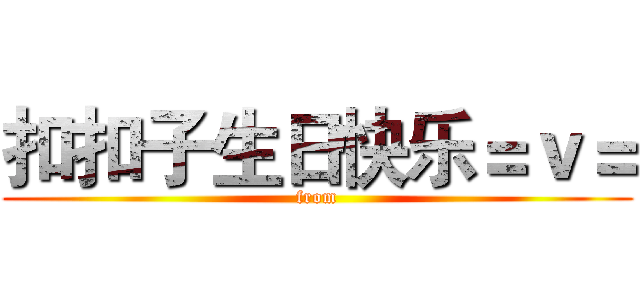 扣扣子生日快乐＝ｖ＝ (from)