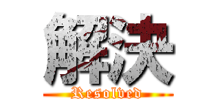 解決 (Resolved)