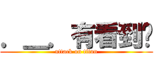 ．＿．有看到嗎 (attack on titan)