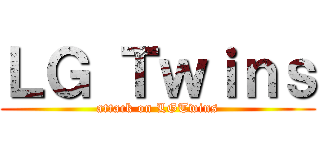 ＬＧ Ｔｗｉｎｓ (attack on LGTwins)