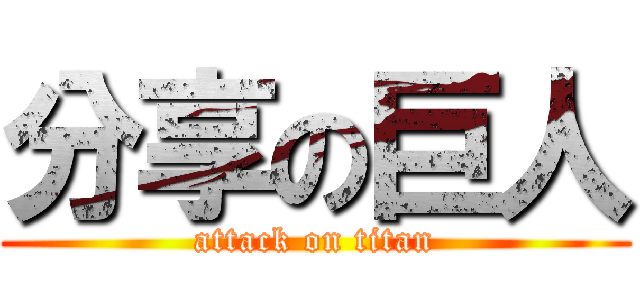 分享の巨人 (attack on titan)