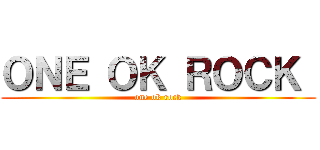 ＯＮＥ ＯＫ ＲＯＣＫ  (one ok rock)