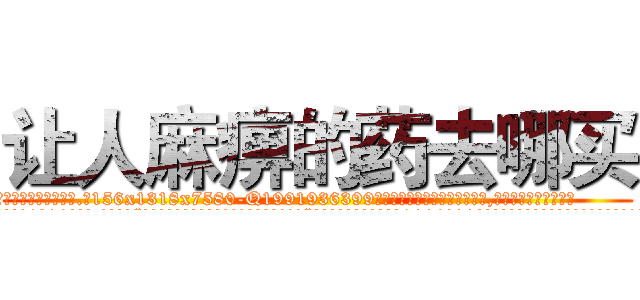 让人麻痹的药去哪买 (让人麻痹的药去哪买【电.话156x1318x7580-Q1991936399鑫宏药业】我们做的是长期生意,靠的是老客户长期支持
参考消息网2月20日报道 韩媒称，“剩女多、离婚率高的城市，房价一定会上涨。”这是中国经济学家金岩石2016年12月参加在上海举行的房地产相关论坛时说的话。
)