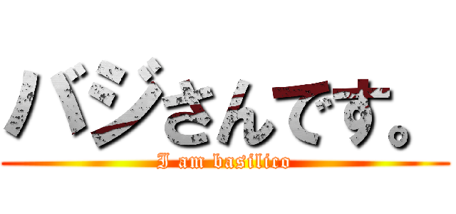 バジさんです。 (I am basilico)