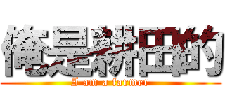 俺是耕田的 (I am a farmer)