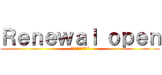 Ｒｅｎｅｗａｌ ｏｐｅｎ (リニューアルオープン)