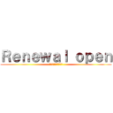 Ｒｅｎｅｗａｌ ｏｐｅｎ (リニューアルオープン)