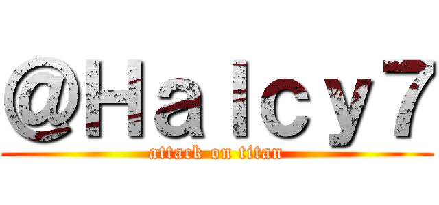 ＠Ｈａｌｃｙ７ (attack on titan)