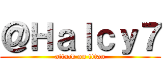 ＠Ｈａｌｃｙ７ (attack on titan)