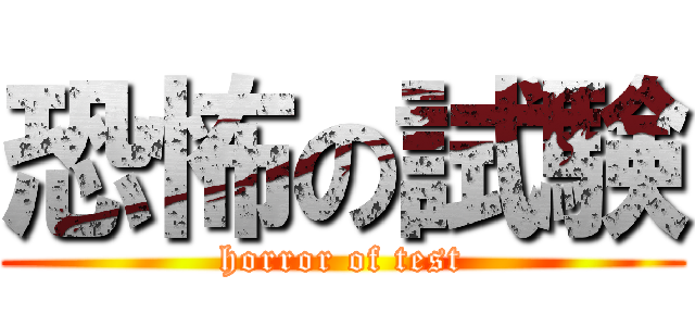 恐怖の試験 (horror of test)