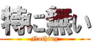 特に無い (Nothing)