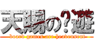 天賜の桌遊 ( board games are heavensent)