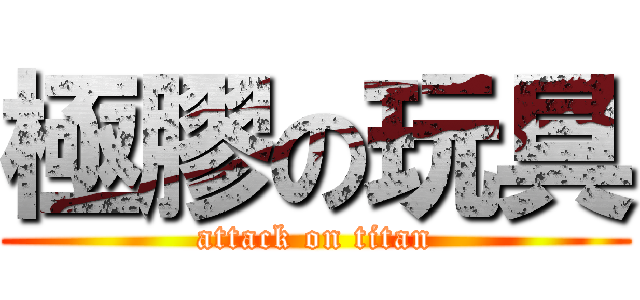 極膠の玩具 (attack on titan)