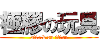 極膠の玩具 (attack on titan)