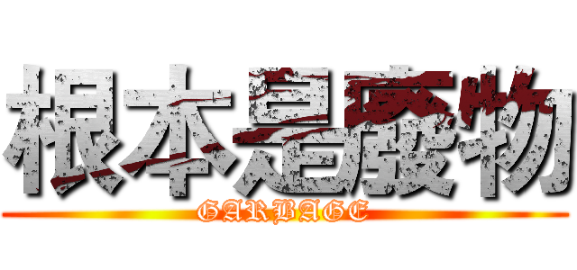 根本是廢物 (GARBAGE)