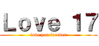 Ｌｏｖｅ １７ (love you forever)