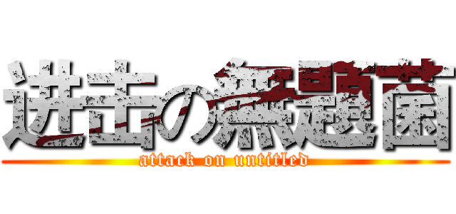 进击の無題菌 (attack on untitled)