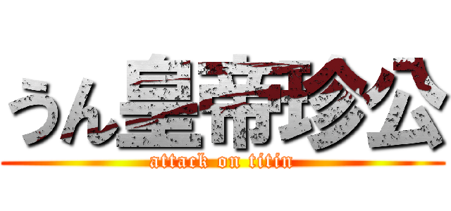 うん皇帝珍公 (attack on titin)