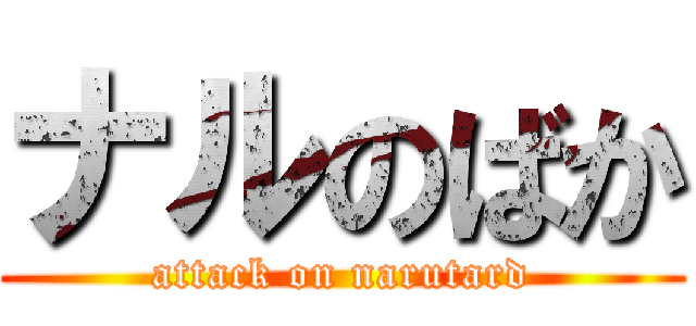 ナルのばか (attack on narutard)