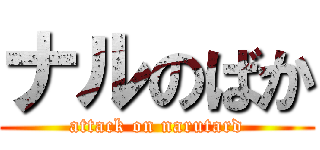 ナルのばか (attack on narutard)