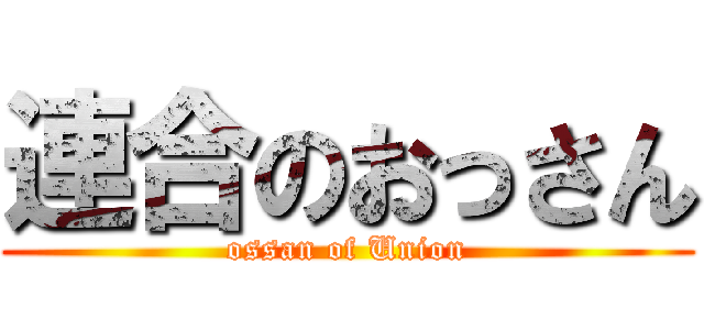 連合のおっさん (ossan of Union)